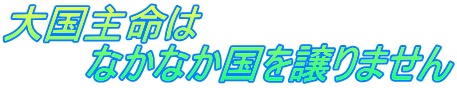 大国主命は 　　　なかなか国を譲りません