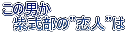 この男か 　紫式部の”恋人”は