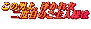 この男よ。浮かれ女 　二度目のご主人様は 　
