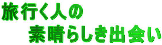 旅行く人の 　　素晴らしき出会い