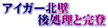 アイガー北壁 後処理と完登