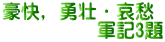 豪快，勇壮・哀愁 　　　　　軍記3題