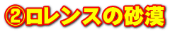 ②ロレンスの砂漠