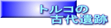 トルコの 　　　古代遺跡
