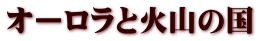 オーロラと火山の国