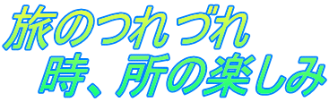 旅のつれづれ 　時、所の楽しみ