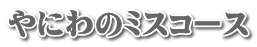 やにわのミスコース