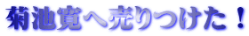 菊池寛へ売りつけた！