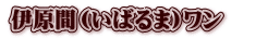 伊原間(いばるま)ワン