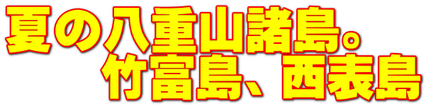 夏の八重山諸島。 竹富島、西表島